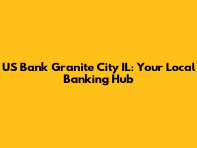 US Bank Granite City IL: Your Local Banking Hub
