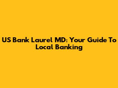 US Bank Laurel MD: Your Guide To Local Banking
