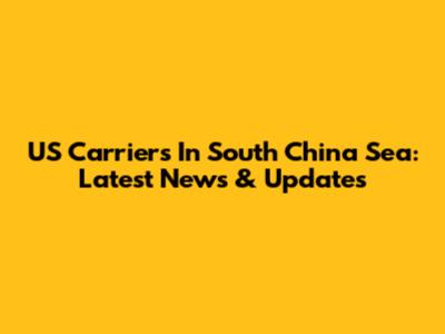 US Carriers In South China Sea: Latest News & Updates