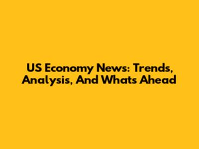 US Economy News: Trends, Analysis, And What's Ahead