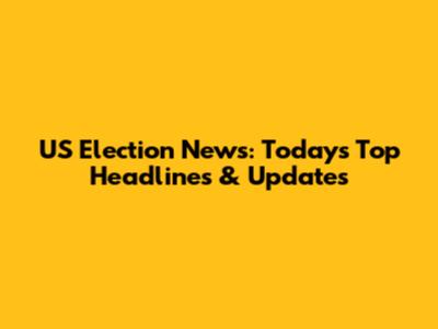 US Election News: Today's Top Headlines & Updates