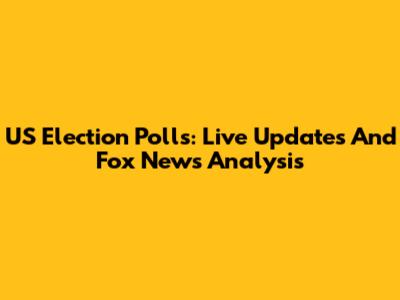 US Election Polls: Live Updates And Fox News Analysis