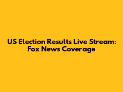 US Election Results Live Stream: Fox News Coverage