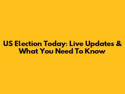 US Election Today: Live Updates & What You Need To Know