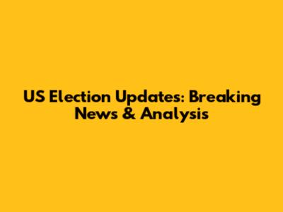 US Election Updates: Breaking News & Analysis