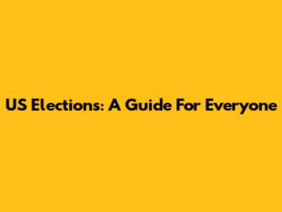 US Elections: A Guide For Everyone