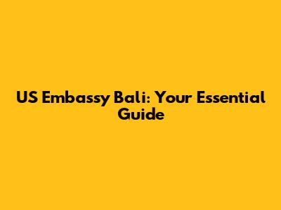 US Embassy Bali: Your Essential Guide