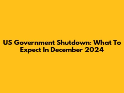 US Government Shutdown: What To Expect In December 2024