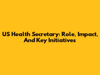 US Health Secretary: Role, Impact, And Key Initiatives
