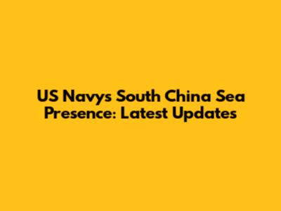 US Navy's South China Sea Presence: Latest Updates