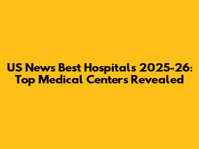 US News Best Hospitals 2025-26: Top Medical Centers Revealed