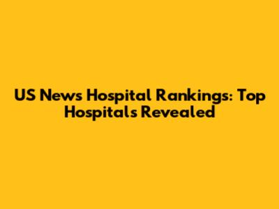 US News Hospital Rankings: Top Hospitals Revealed