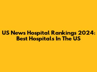 US News Hospital Rankings 2024: Best Hospitals In The US