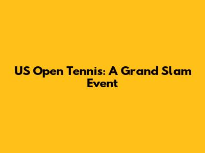 US Open Tennis: A Grand Slam Event
