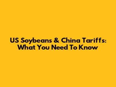 US Soybeans & China Tariffs: What You Need To Know