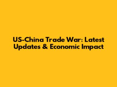 US-China Trade War: Latest Updates & Economic Impact