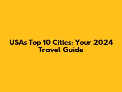 USA's Top 10 Cities: Your 2024 Travel Guide