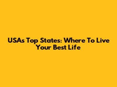 USA's Top States: Where To Live Your Best Life