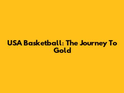 USA Basketball: The Journey To Gold