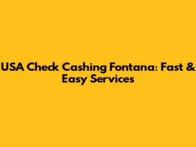 USA Check Cashing Fontana: Fast & Easy Services