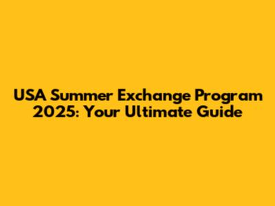 USA Summer Exchange Program 2025: Your Ultimate Guide