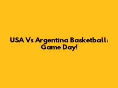 USA Vs Argentina Basketball: Game Day!