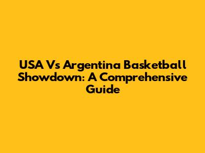 USA Vs Argentina Basketball Showdown: A Comprehensive Guide