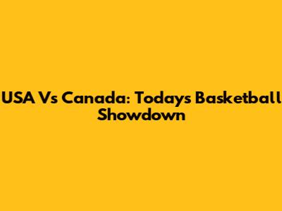 USA Vs Canada: Today's Basketball Showdown