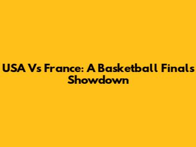 USA Vs France: A Basketball Finals Showdown