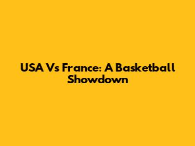USA Vs France: A Basketball Showdown