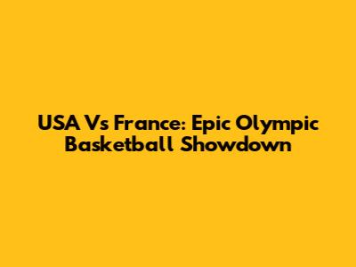 USA Vs France: Epic Olympic Basketball Showdown