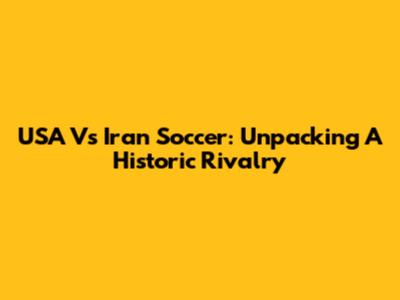 USA Vs Iran Soccer: Unpacking A Historic Rivalry