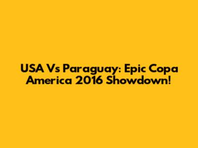 USA Vs Paraguay: Epic Copa America 2016 Showdown!