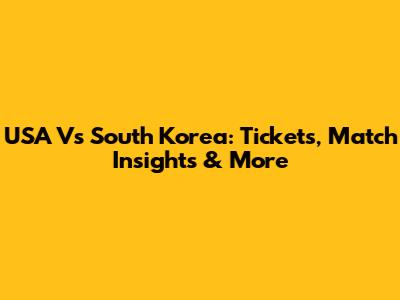 USA Vs South Korea: Tickets, Match Insights & More