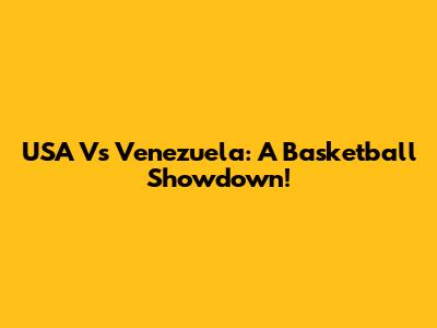 USA Vs Venezuela: A Basketball Showdown!