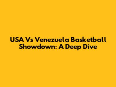 USA Vs Venezuela Basketball Showdown: A Deep Dive