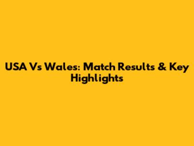 USA Vs Wales: Match Results & Key Highlights