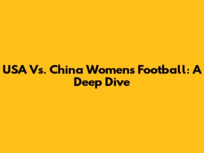 USA Vs. China Women's Football: A Deep Dive