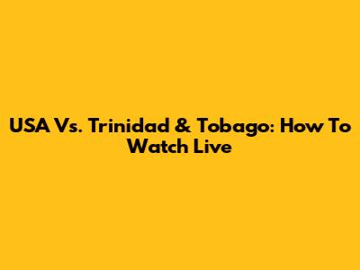 USA Vs. Trinidad & Tobago: How To Watch Live
