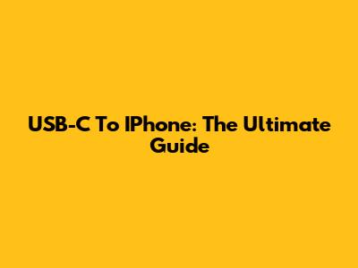 USB-C To IPhone: The Ultimate Guide
