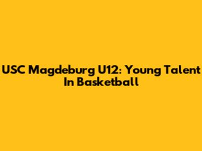 USC Magdeburg U12: Young Talent In Basketball