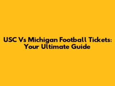 USC Vs Michigan Football Tickets: Your Ultimate Guide