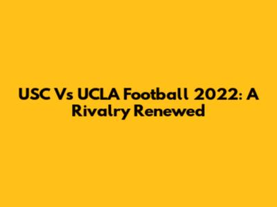 USC Vs UCLA Football 2022: A Rivalry Renewed
