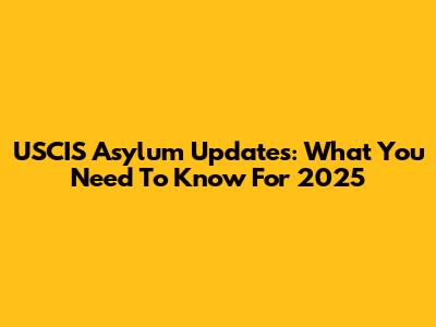 USCIS Asylum Updates: What You Need To Know For 2025