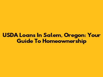 USDA Loans In Salem, Oregon: Your Guide To Homeownership