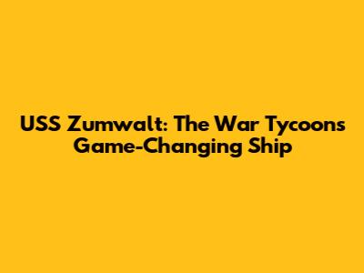 USS Zumwalt: The War Tycoon's Game-Changing Ship