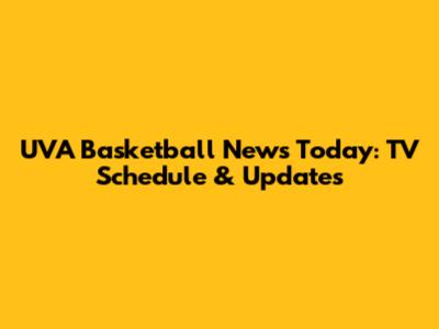 UVA Basketball News Today: TV Schedule & Updates