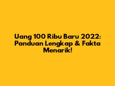 Uang 100 Ribu Baru 2022: Panduan Lengkap & Fakta Menarik!