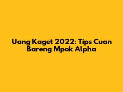 Uang Kaget 2022: Tips Cuan Bareng Mpok Alpha