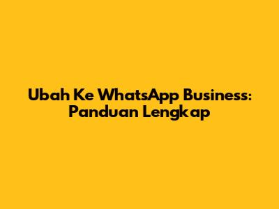 Ubah Ke WhatsApp Business: Panduan Lengkap